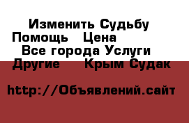 Изменить Судьбу, Помощь › Цена ­ 15 000 - Все города Услуги » Другие   . Крым,Судак